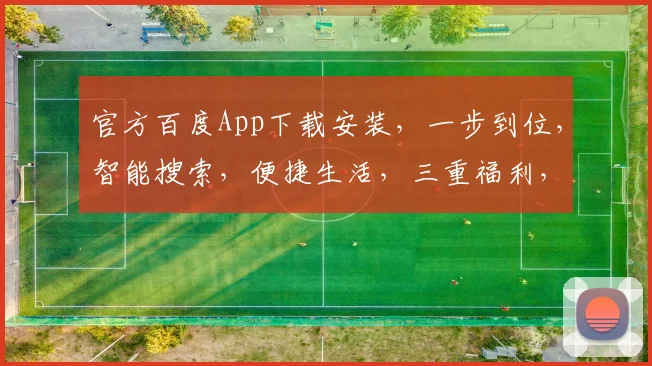 官方百度App下载安装，一步到位，智能搜索，便捷生活，三重福利，不容错过