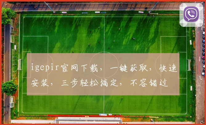 igepir官网下载，一键获取，快速安装，三步轻松搞定，不容错过
