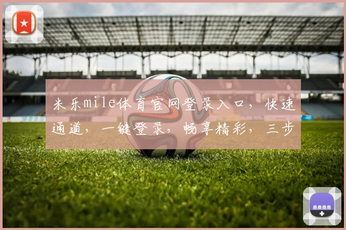 米乐mile体育官网登录入口，快速通道，一键登录，畅享精彩，三步直达