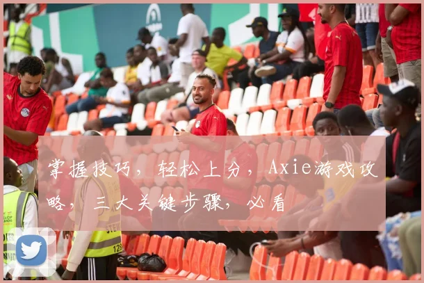 掌握技巧，轻松上分，Axie游戏攻略，三大关键步骤，必看