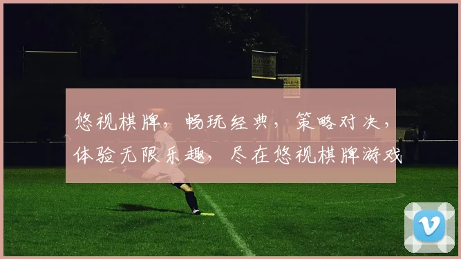 悠视棋牌，畅玩经典，策略对决，体验无限乐趣，尽在悠视棋牌游戏平台