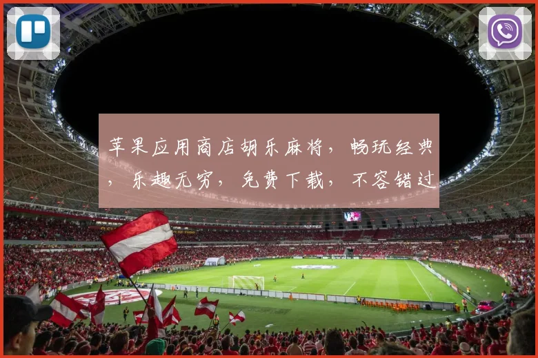 苹果应用商店胡乐麻将，畅玩经典，乐趣无穷，免费下载，不容错过，三重福利等你来