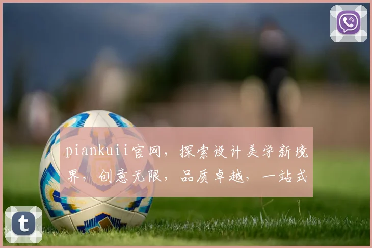 piankuii官网，探索设计美学新境界，创意无限，品质卓越，一站式购物体验，尽在其中