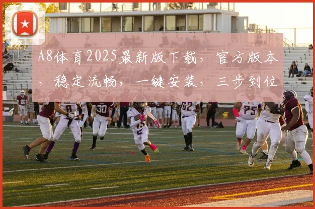 A8体育2025最新版下载，官方版本，稳定流畅，一键安装，三步到位