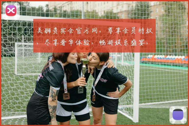 美狮贵宾会官方网，尊享会员特权，尽享奢华体验，畅游娱乐盛宴，一网打尽