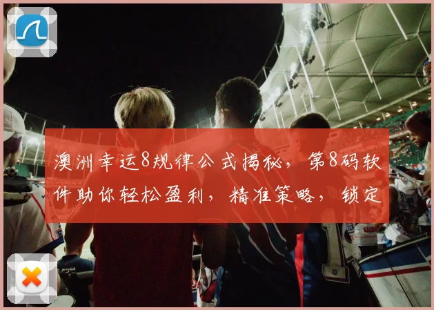 澳洲幸运8规律公式揭秘，第8码软件助你轻松盈利，精准策略，锁定盈利点，一招制胜