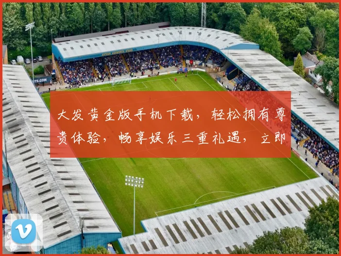 大发黄金版手机下载，轻松拥有尊贵体验，畅享娱乐三重礼遇，立即下载