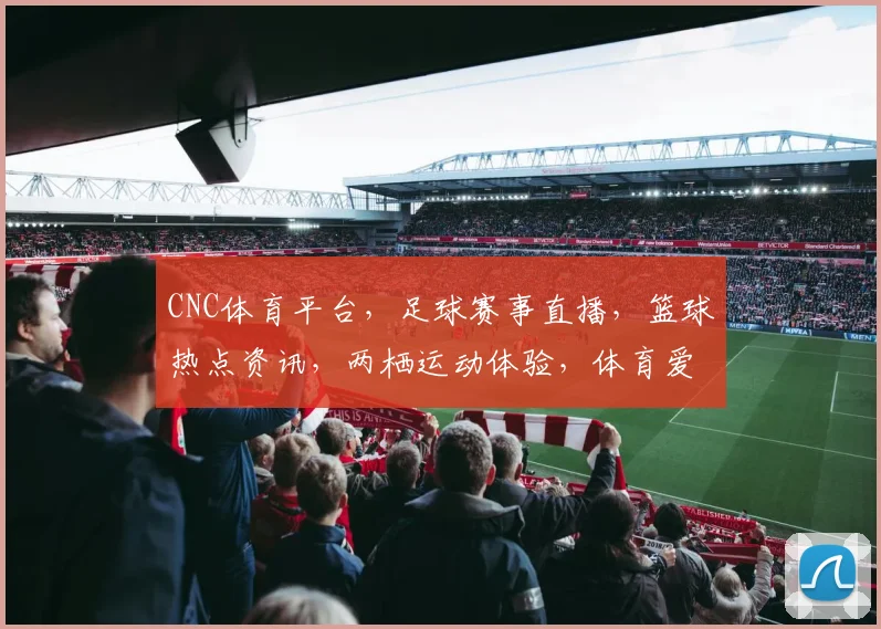 CNC体育平台，足球赛事直播，篮球热点资讯，两栖运动体验，体育爱好者聚集地