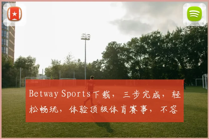 Betway Sports下载，三步完成，轻松畅玩，体验顶级体育赛事，不容错过